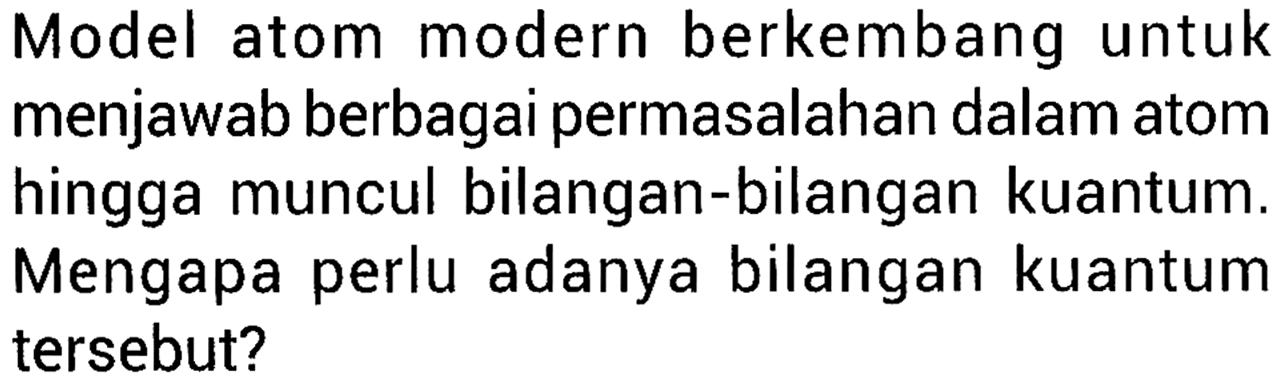 Model atom modern berkembang untuk menjawab berbagai permasalahan dalam atom hingga muncul bilangan-bilangan kuantum. Mengapa perlu adanya bilangan kuantum tersebut?