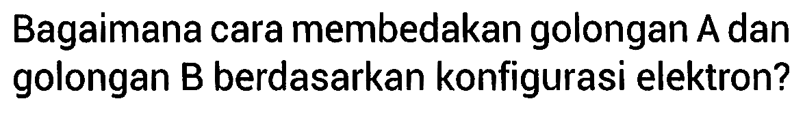 Bagaimana cara membedakan golongan A dan golongan B berdasarkan konfigurasi elektron?