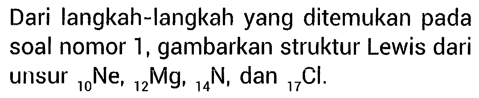 Dari langkah-langkah yang ditemukan pada soal nomor 1, gambarkan struktur Lewis dari unsur 10 Ne, 12 Mg, 14 N, dan 17 Cl.