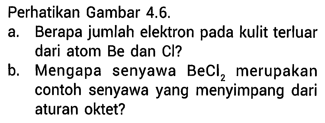 Perhatikan Gambar 4.6.
a. Berapa jumlah elektron pada kulit terluar dari atom Be dan Cl ?
b. Mengapa senyawa  BeCl2 merupakan contoh senyawa yang menyimpang dari aturan oktet?