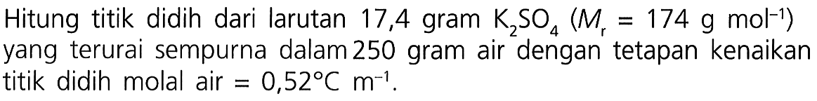 Hitung titik didih dari larutan 17,4 gram K2SO4 (Mr = 174 g mol^(-1)) yang terurai sempurna dalam 250 gram air dengan tetapan kenaikan titik didih molal air = 0,52 C m^(-1).