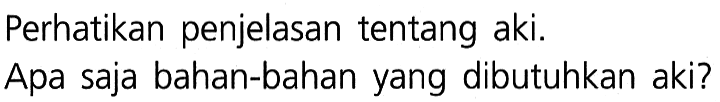 Perhatikan penjelasan tentang aki.
Apa saja bahan-bahan yang dibutuhkan aki?