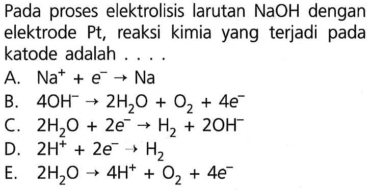 Pada proses elektrolisis larutan NaOH dengan elektrode Pt, reaksi kimia yang terjadi pada katode adalah .... 