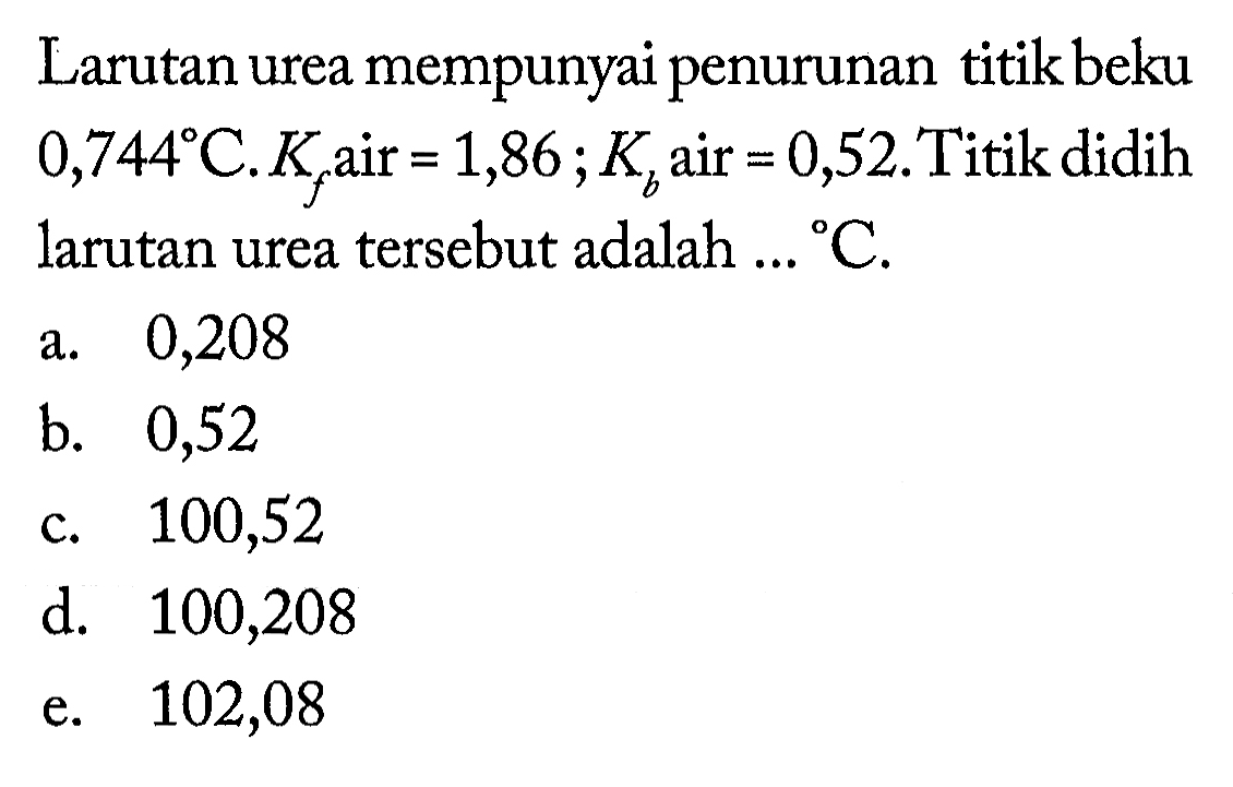 Larutan urea mempunyai penurunan titik beku 0,744 C. Kf air = 1,86 ; Kb air = 0,52. Titik didih larutan urea tersebut adalah ... C. 