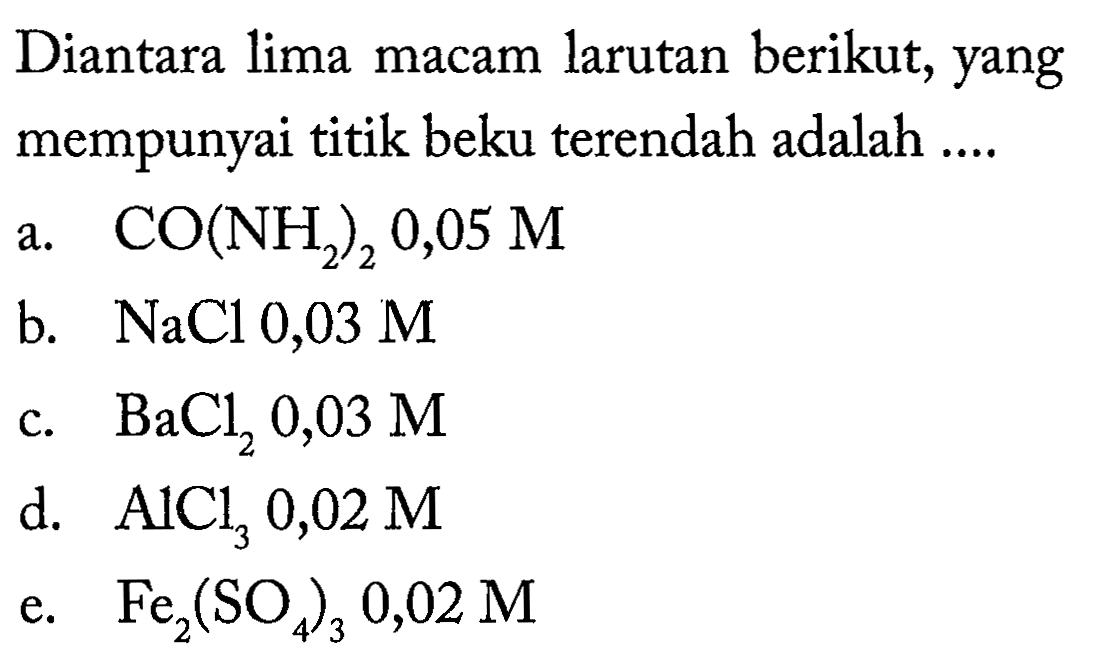 Diantara lima macam larutan berikut, yang mempunyai titik beku terendah adalah .... 