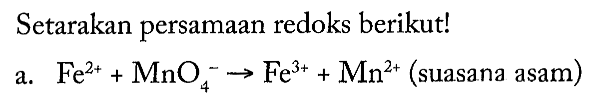 Setarakan persamaan redoks berikut! a. Fe^(2+) + MnO4^- -> Fe^(3+) + Mn^(2+) (suasana asam) 