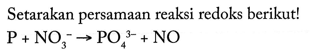 Setarakan persamaan reaksi redoks berikut! P + NO3^- -> PO4^(3-) + NO