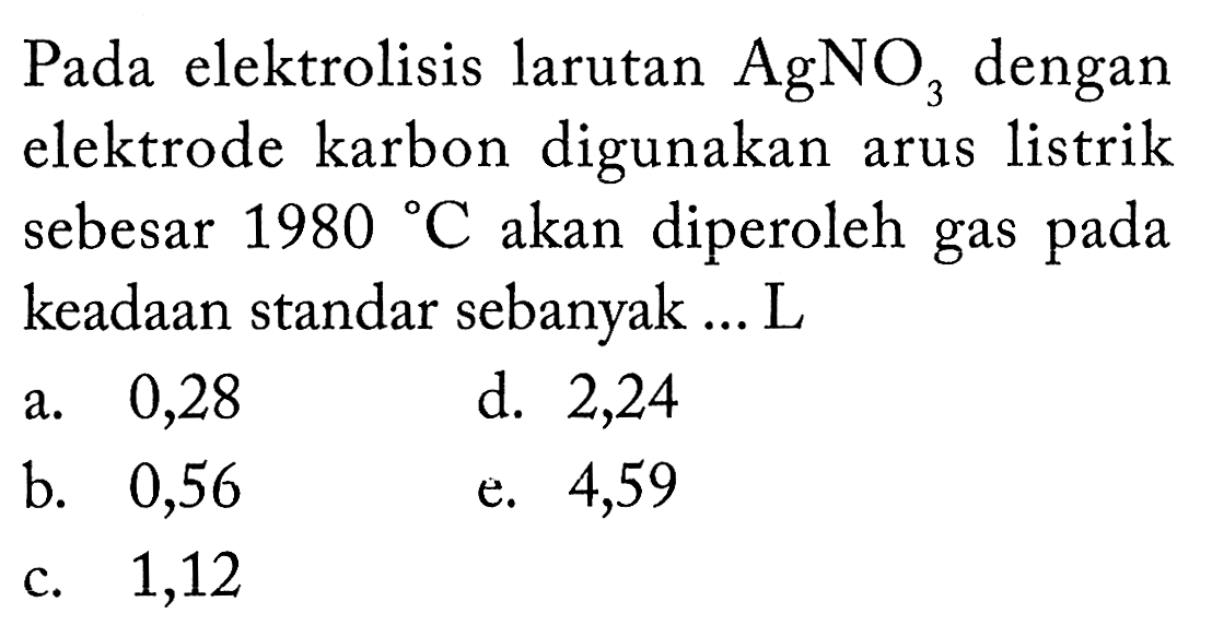 Pada elektrolisis larutan AgNO3 dengan elektrode karbon digunakan arus listrik sebesar 1980 C akan diperoleh gas pada keadaan standar sebanyak ... L