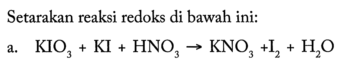 Setarakan reaksi redoks di bawah ini: a. KIO3 + KI + HNO3 -> KNO3 + I2 + H2O