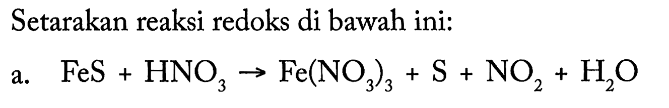 Setarakan reaksi redoks di bawah ini: 
a. FeS + HNO3 -> Fe(NO3)3 + S + NO2 + H2O 