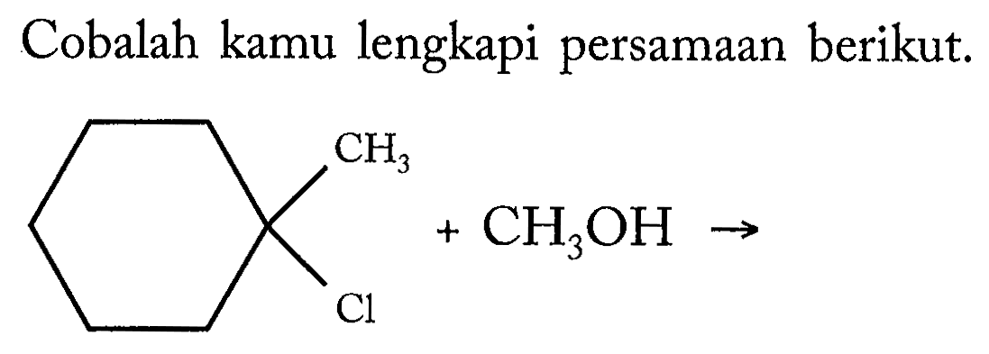 Cobalah kamu lengkapi persamaan berikut.
CH3 
Cl + CH3OH -> 