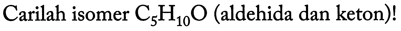 Carilah isomer C5H10O (aldehida dan keton)!