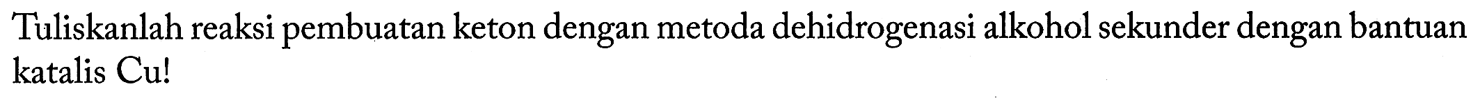 Tuliskanlah reaksi pembuatan keton dengan metoda dehidrogenasi alkohol sekunder dengan bantuan katalis Cu!