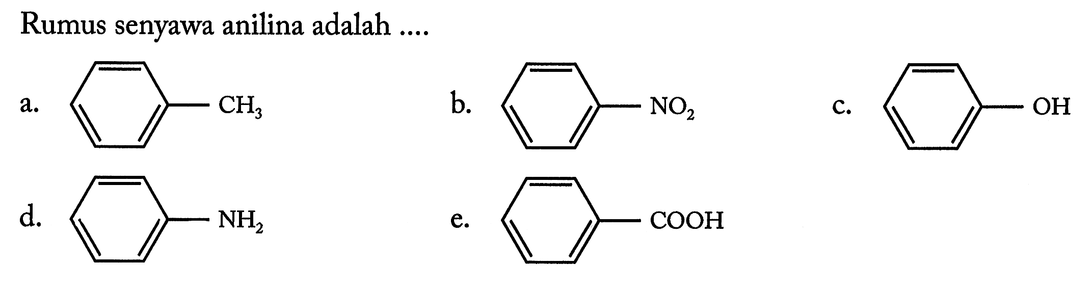 Rumus senyawa anilina adalah ....
a. Benzena - CH3 
b. Benzena - NO2 
c. Benzena - OH 
d. Benzena - NH2 
e. Benzena - COOH 