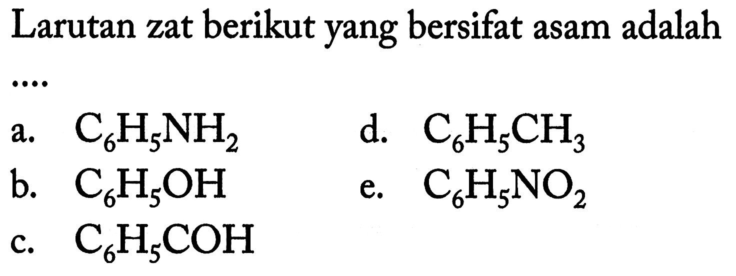 Larutan zat berikut yang bersifat asam adalah ...
a.  C6H5NH2 
d.  C6H5CH3 
b.  C6H5OH 
e.  C6H5NO2 
c.  C6H5COH 