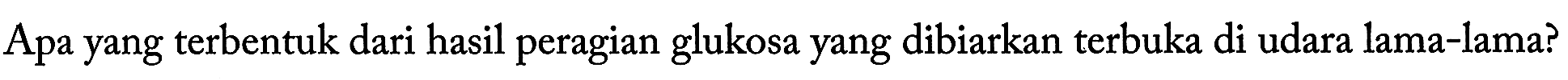Apa yang terbentuk dari hasil peragian glukosa yang dibiarkan terbuka di udara lama-lama?