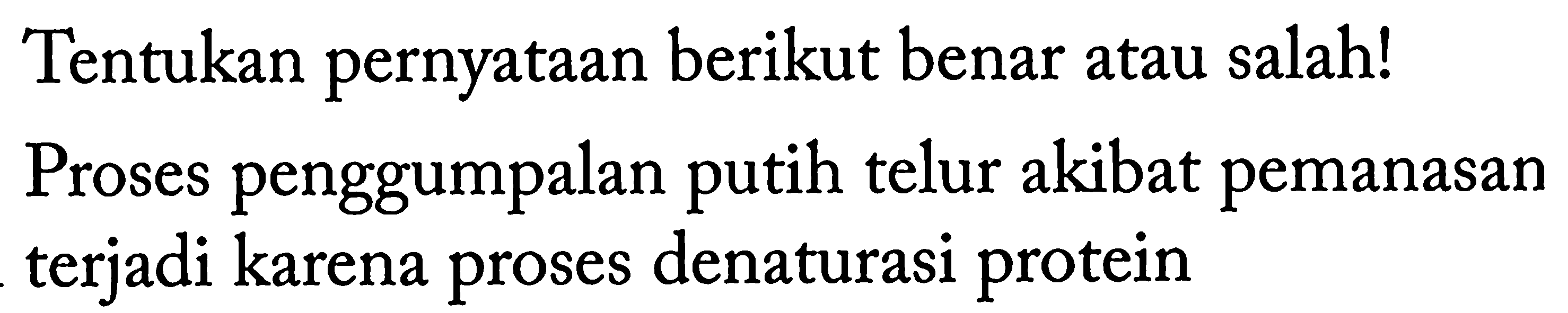 Tentukan pernyataan berikut benar atau salah! Proses penggumpalan putih telur akibat pemanasan terjadi karena proses denaturasi protein