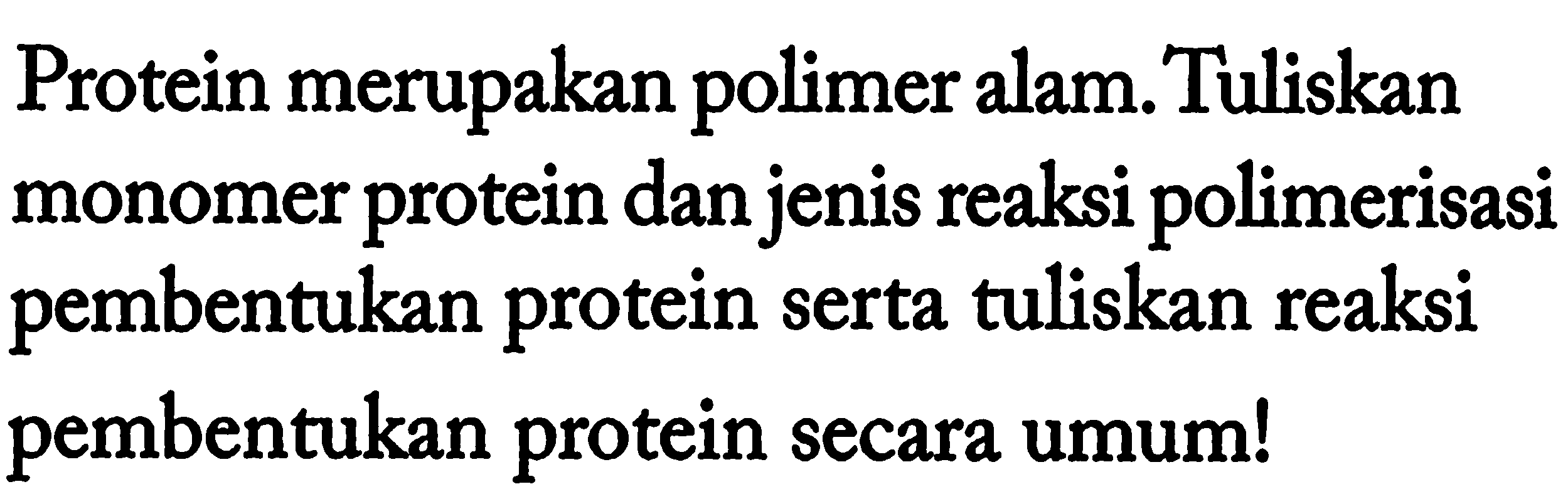 Protein merupakan polimer alam. Tuliskan monomer protein dan jenis reaksi polimerisasi pembentukan protein serta tuliskan reaksi pembentukan protein secara umum!