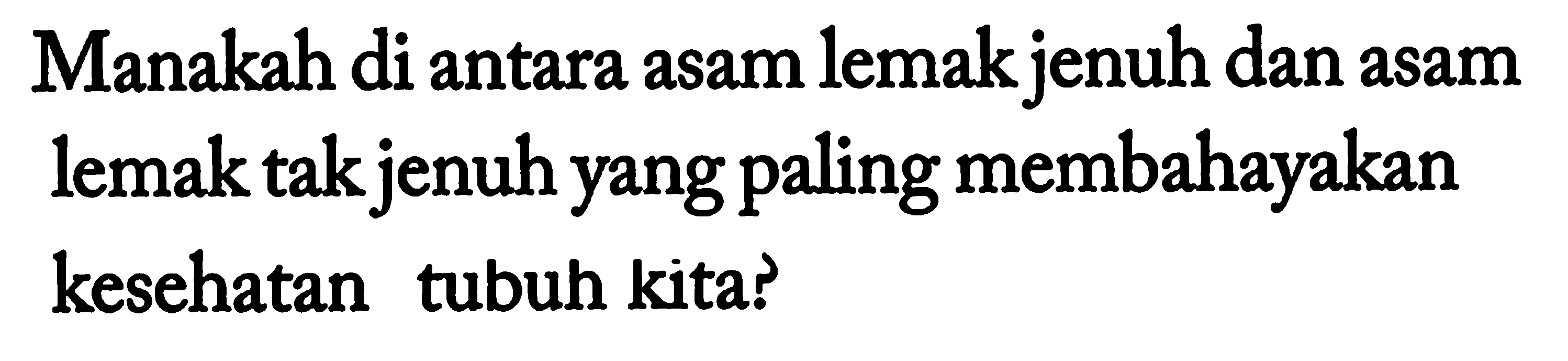 Manakah di antara asam lemak jenuh dan asam lemak tak jenuh yang paling membahayakan kesehatan tubuh kita? 