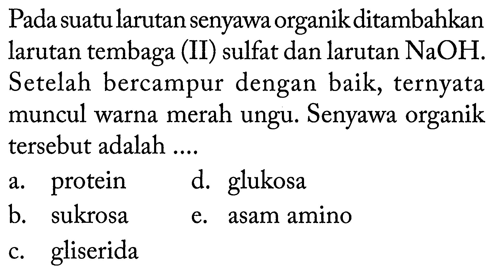 Pada suatu larutan senyawa organik ditambahkan larutan tembaga (II) sulfat dan larutan NaOH. Setelah bercampur dengan baik, ternyata muncul warna merah ungu. Senyawa organik tersebut adalah .... 