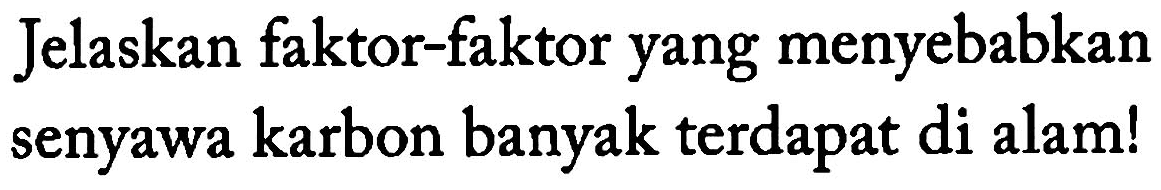 Jelaskan faktor-faktor yang menyebabkan senyawa karbon banyak terdapat di alam!