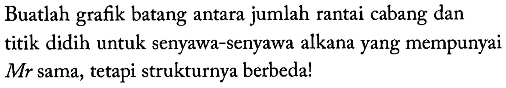 Buatlah grafik batang antara jumlah rantai cabang dan titik didih untuk senyawa-senyawa alkana yang mempunyai Mr sama, tetapi strukturnya berbeda!