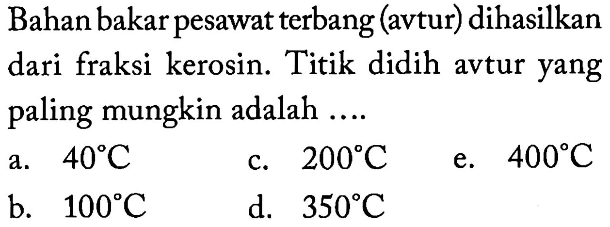 Bahan bakar pesawat terbang (avtur) dihasilkan dari fraksi kerosin. Titik didih avtur yang paling mungkin adalah ....