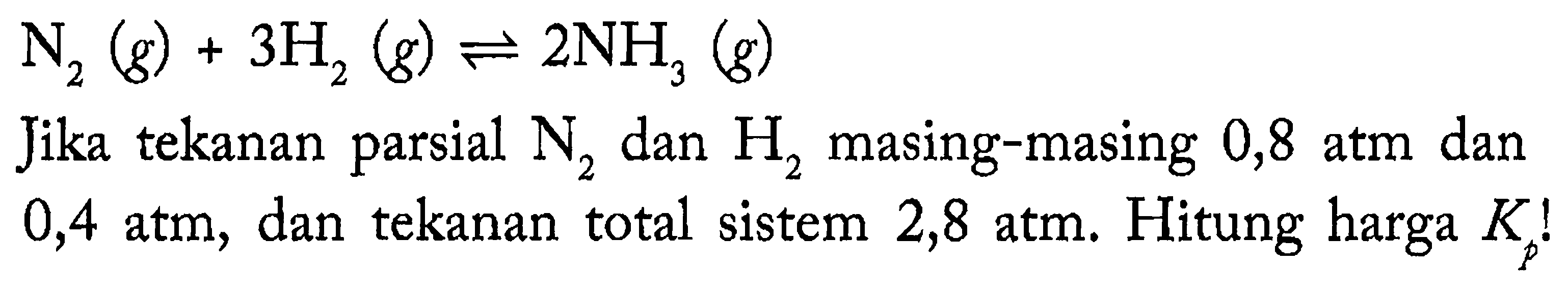 N2 (g) + 3H2 (g) <=> 2NH3 (g) Jika tekanan parsial N2 dan H2 masing-masing 0,8 atm dan 0,4 atm, dan tekanan total sistem 2,8 atm. Hitung harga Kp!