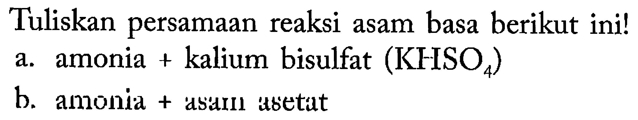 Tuliskan persamaan reaksi asam basa berikut ini!
a. amonia + kalium bisulfat  (KHSO_(4)) 
b. amonid  +  dsaln asetat