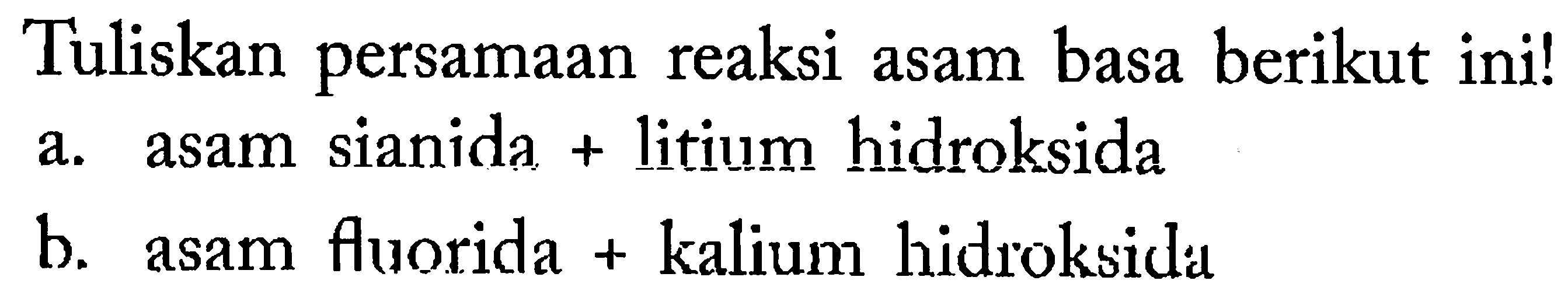 Tuliskan persamaan reaksi asam basa berikut ini!
a. asam sianida + litium hidroksida
b. asam fluorida + kalium hidroksida