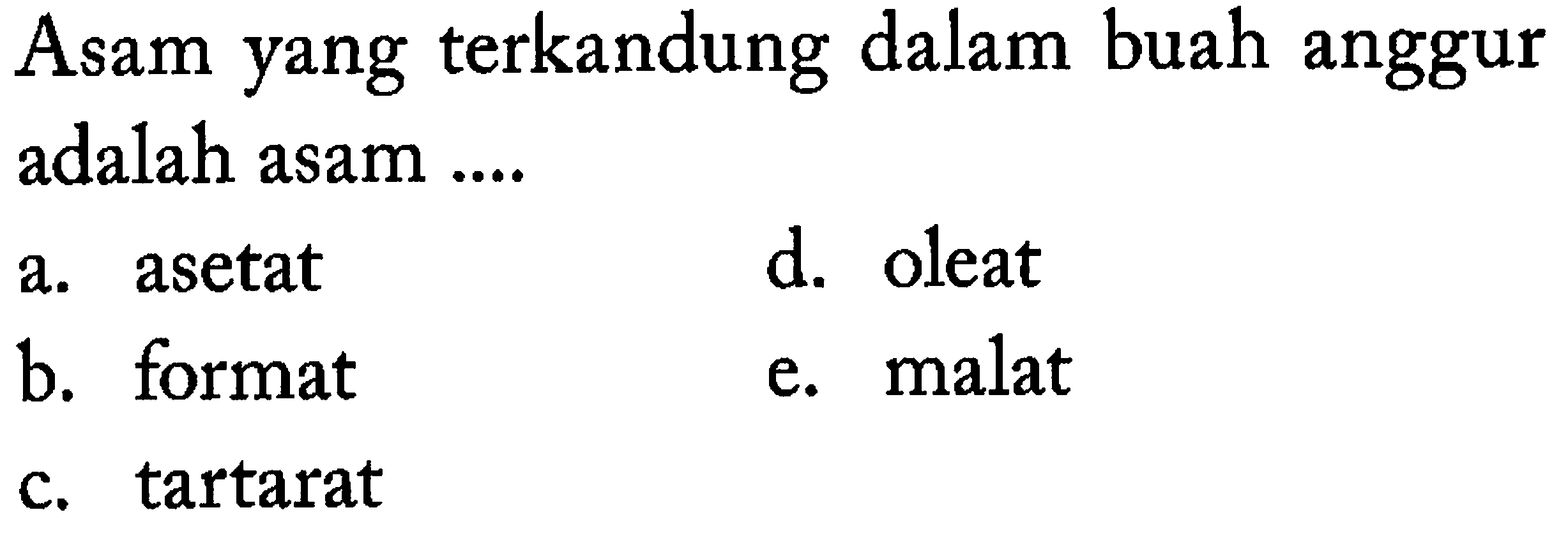 Asam yang terkandung dalam buah anggur adalah asam ....
a. asetat
d. oleat
b. format
e. malat
c. tartarat