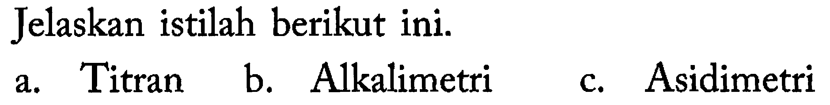 Jelaskan istilah berikut ini.
a. Titran
b. Alkalimetri
c. Asidimetri