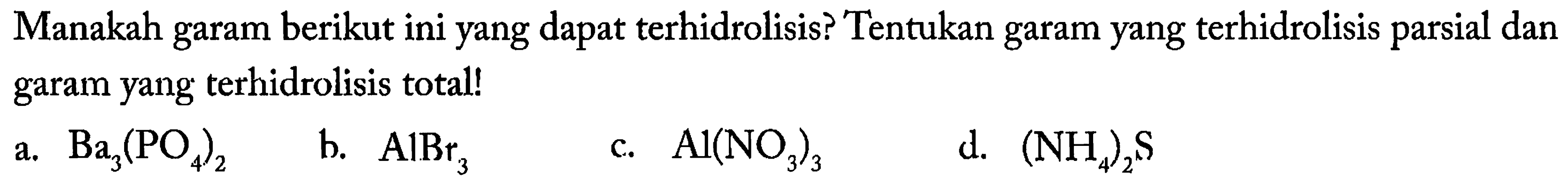 Manakah garam berikut ini yang dapat terhidrolisis? Tentukan garam yang terhidrolisis parsial dan garam yang terhidrolisis total!
a.  Ba3(PO4)2 
b.  AlBr3 
c.   Al(NO3)3 
d.  (NH4)2 S 