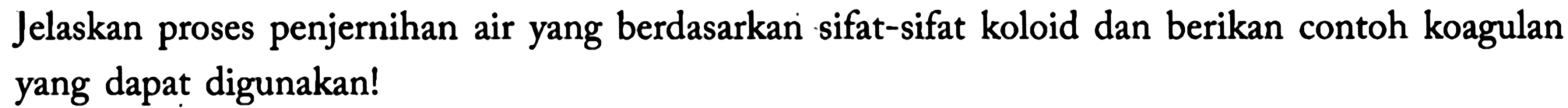 Jelaskan proses penjernihan air yang berdasarkan sifat-sifat koloid dan berikan contoh koagulan yang dapat digunakan!
