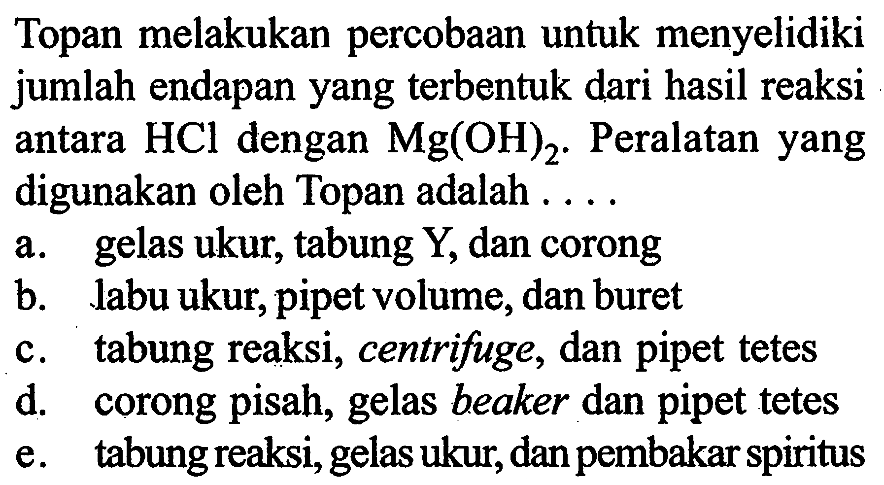 Topan melakukan percobaan untuk menyelidiki jumlah endapan yang terbentuk dari hasil reaksi antara HCl dengan Mg(OH)2. Peralatan yang digunakan oleh Topan adalah ....
