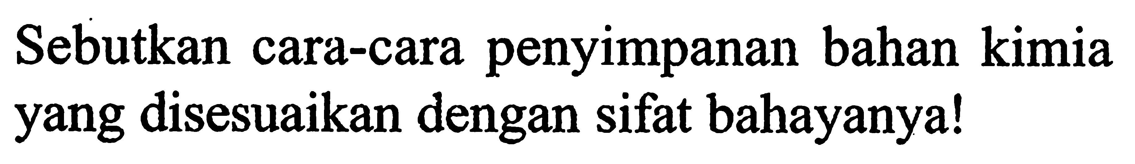 Sebutkan cara-cara penyimpanan bahan kimia yang disesuaikan dengan sifat bahayanya !