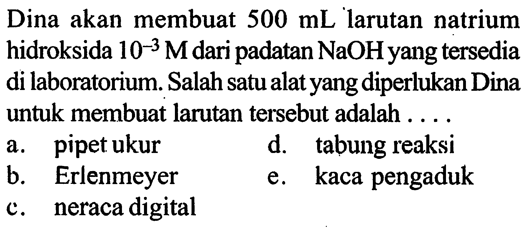 Dina akan membuat 500 mL larutan natrium hidroksida 10^(-3) M dari padatan NaOH yang tersedia di laboratorium. Salah satu alat yang diperlukan Dina untuk membuat larutan tersebut adalah ....