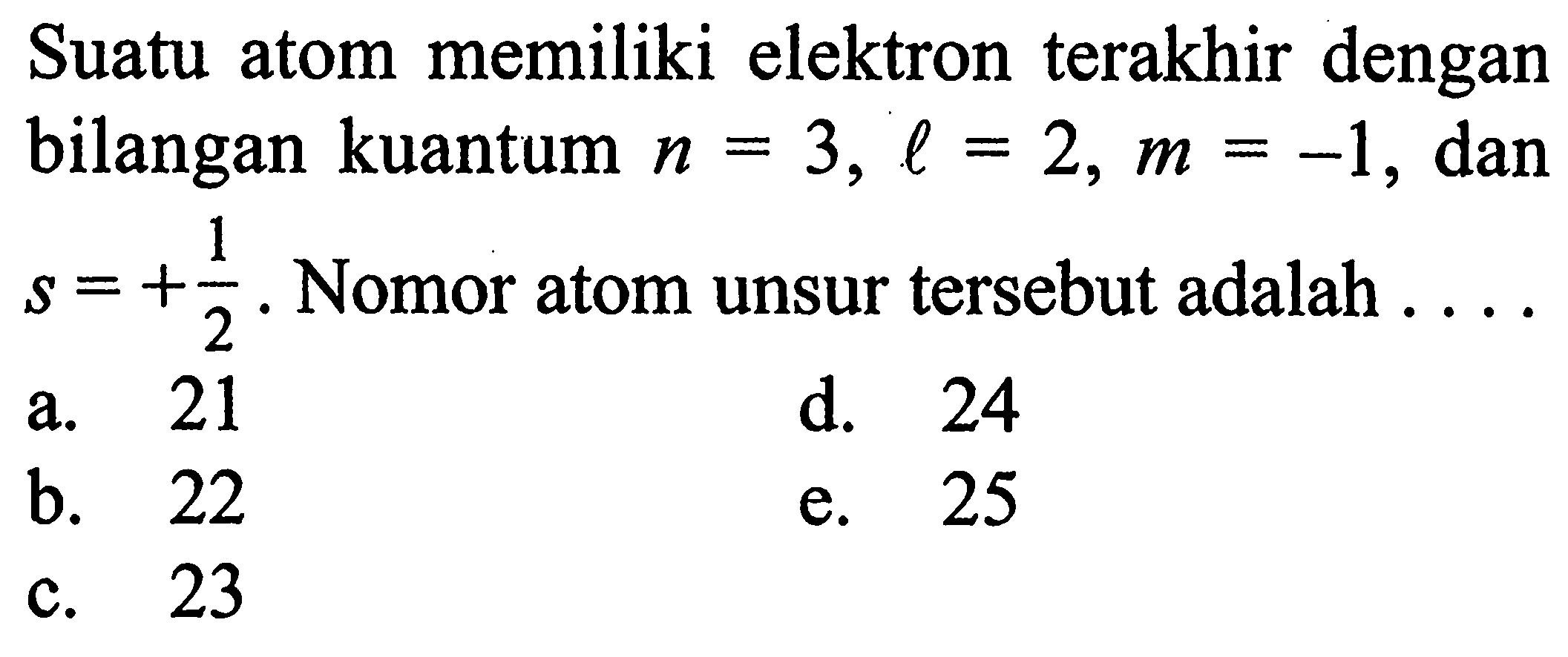 Suatu atom memiliki elektron terakhir dengan bilangan kuantum  n=3, l=2, m=-1 , dan  s=+1/2 .  Nomor atom unsur tersebut adalah  ... . 