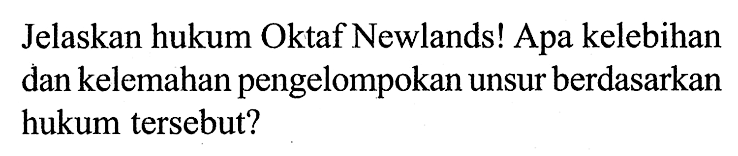 Jelaskan hukum Oktaf Newlands! Apa kelebihan dan kelemahan pengelompokan unsur berdasarkan hukum tersebut?