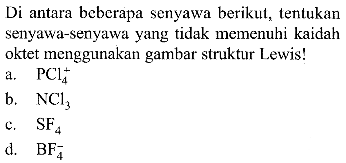 Di antara beberapa senyawa berikut, tentukan senyawa-senyawa yang tidak memenuhi kaidah oktet menggunakan gambar struktur Lewis!
a.  PCl_(4)^(+) 
b.  NCl_(3) 
c.  SF_(4) 
d.   BF_(4)^(-) 