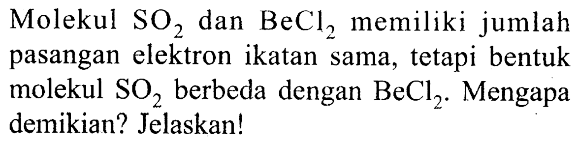 Molekul SO2 dan BeCl2 memiliki jumlah pasangan elektron ikatan sama, tetapi bentuk molekul SO2 berbeda dengan BeCl2. Mengapa demikian? Jelaskan!