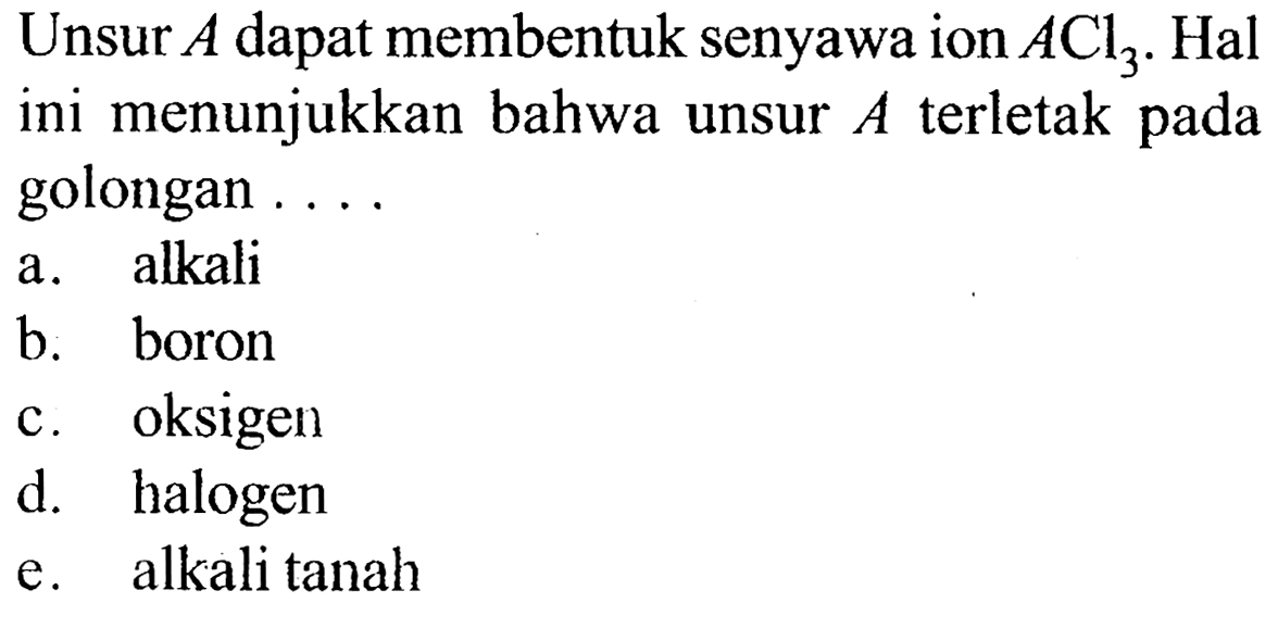 Unsur A dapat membentuk senyawa ion ACl3. Hal ini menunjukkan bahwa unsur A terletak pada golongan ....
