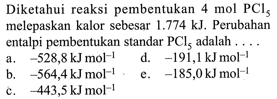 Diketahui reaksi pembentukan 4 mol PCl5 melepaskan kalor sebesar 1.774 kJ . Perubahan entalpi pembentukan standar PCl5 adalah ... 
