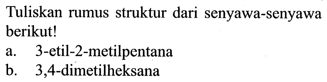Tuliskan rumus struktur dari senyawa-senyawa berikut!
a. 3-etil-2-metilpentana
b. 3,4-dimetilheksana