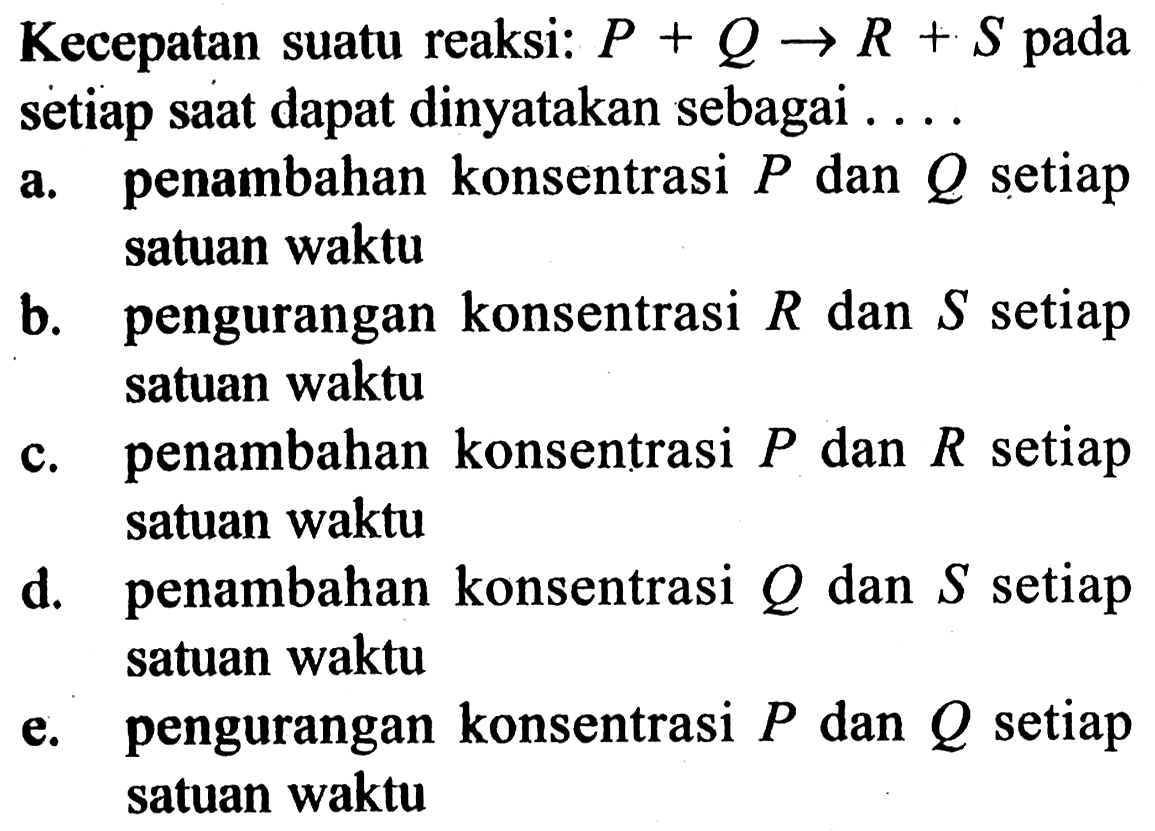 Kecepatan suatu reaksi: P+Q -> R+S pada setiap saat dapat dinyatakan sebagai...