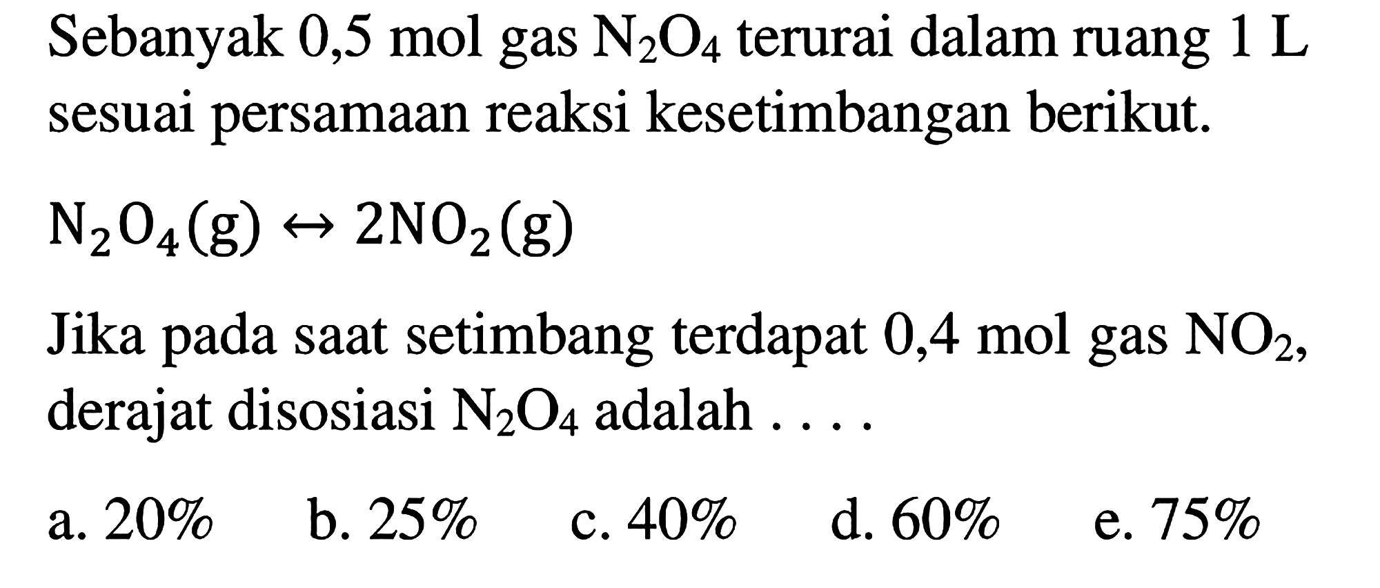 Sebanyak 0,5 mol gas N2O4 terurai dalam ruang 1 L sesuai persamaan reaksi kesetimbangan berikut. N2O4 (g) <-> 2 NO2 (g) Jika pada saat setimbang terdapat 0,4 mol gas NO2, derajat disosiasi N2O4 adalah