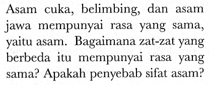 Asam cuka, belimbing, dan asam jawa mempunyai rasa yang sama, yaitu asam. Bagaimana zat-zat yang berbeda itu mempunyai rasa yang sama? Apakah penyebab sifat asam?