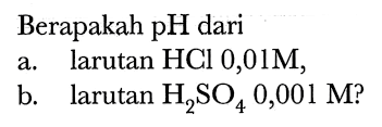 Berapakah pH dari
a. larutan  HCl 0,01 M ,
b. larutan  H_(2) SO_(4) 0,001 M  ?