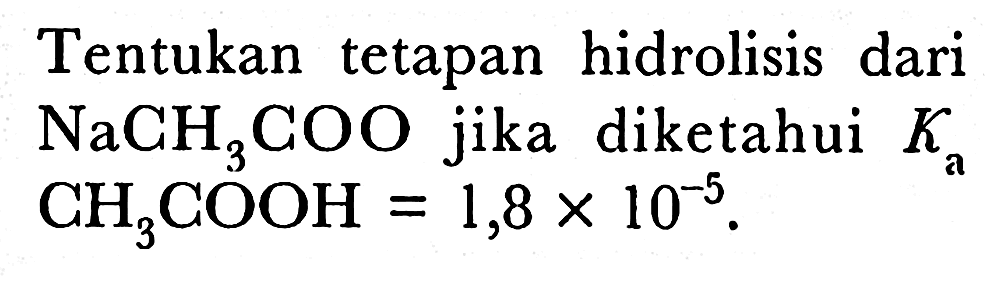 Tentukan tetapan hidrolisis dari  NaCH3 COO  jika diketahui  Ka   CH3 COOH=1,8 x 10^(-5) .