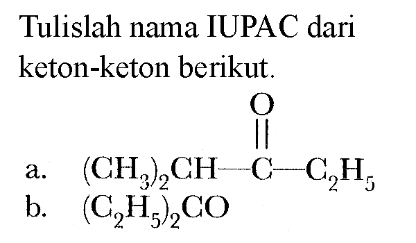 Tulislah nama IUPAC dari keton-keton berikut. a. (CH3)2CH-C-C2H5 O b. (C2H5)2CO